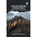 Travels And Adventures Of Raphael Pumpelly Mining Engineer, Geologist, Archaeologist And Explorer