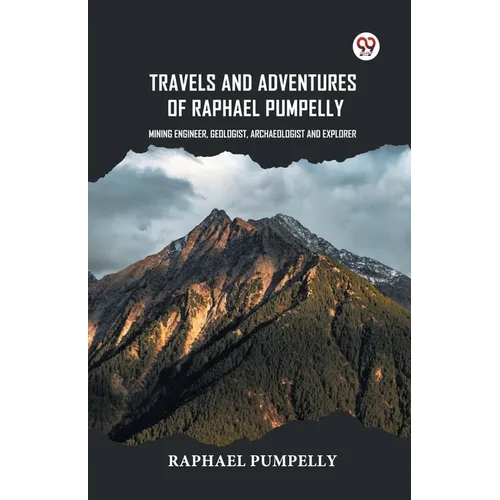 Travels And Adventures Of Raphael Pumpelly Mining Engineer, Geologist, Archaeologist And Explorer