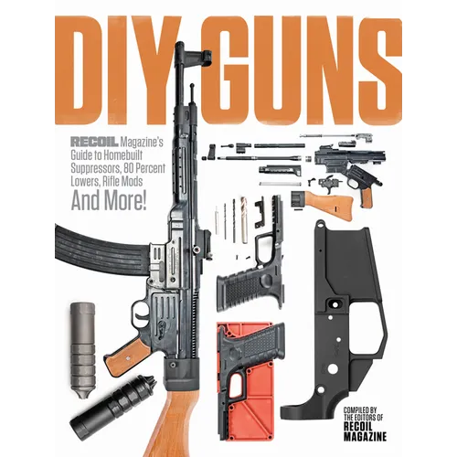 DIY Guns: Recoil Magazine's Guide to Homebuilt Suppressors, 80 Percent Lowers, Rifle Mods and More!