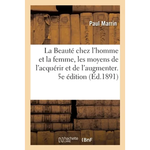 La Beauté chez l'homme et la femme, les moyens de l'acquérir et de l'augmenter. 5e édition