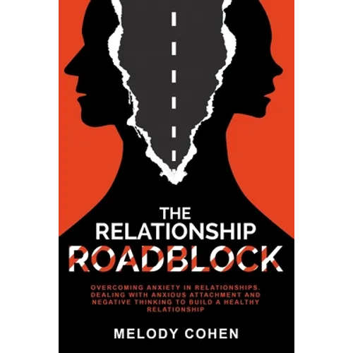 The Relationship Roadblock: Overcoming Anxiety in Relationships. Dealing With Anxious Attachment and Negative Thinking To Build A Healthy Relationship