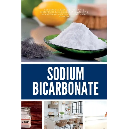 Sodium Bicarbonate: A Beginner's 5-Step Guide on How to Incorporate Baking Soda for Health, with an Additional Overview of its Use Cases for Home