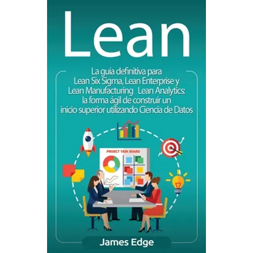 Lean: La guía definitiva para Lean Six Sigma, Lean Enterprise y Lean Manufacturing + Lean Analytics: la forma ágil de construir un inicio superior uti