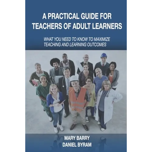 A Practical Guide for Teachers of Adult Learners: What you need to know to maximize teaching and learning outcomes