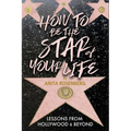 How To Be The Star Of Your Life: Lessons From Hollywood & Beyond