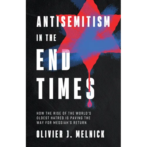 Antisemitism in the End Times: How the Rise of the World's Oldest Hatred Is Paving the Way for Messiah's Return