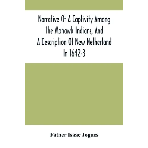 Narrative Of A Captivity Among The Mohawk Indians, And A Description Of New Netherland In 1642-3