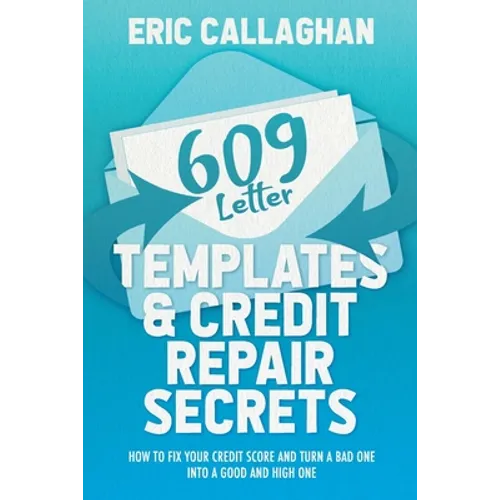 609 Letter Templates & Credit Repair Secrets: How to Fix Your Credit Score and Turn a Bad One Into a Good and High One