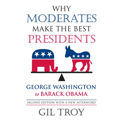 Why Moderates Make the Best Presidents: George Washington to Barack Obama