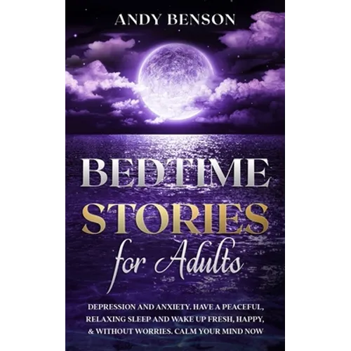 Bedtime Stories for Adults: Depression and Anxiety. Have a Peaceful, Relaxing Sleep and Wake up Fresh, Happy, & Without Worries. Calm Your Mind NOW