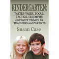 Kindergarten: Tattle-Tales, Tools, Tactics, Triumphs and Tasty Treats for Teachers and Parents