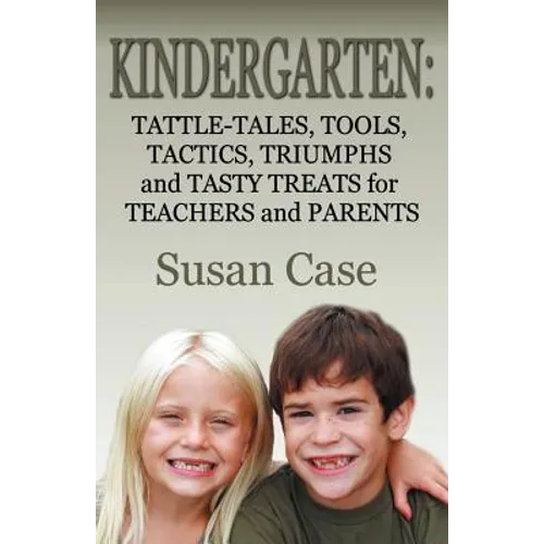 Kindergarten: Tattle-Tales, Tools, Tactics, Triumphs and Tasty Treats for Teachers and Parents