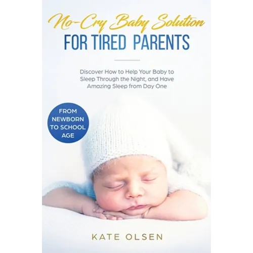 No-Cry Baby Solution for Tired Parents: Discover How to Help Your Baby to Sleep Through the Night, and Have Amazing Sleep from Day One (from Newborn t