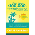 Cómo ganar $ 100,000 por año en ingresos pasivos y viajar por el mundo: La Guía de ingresos pasivos para la riqueza y la libertad financiera: presenta