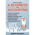 How to Start a Business and Accounting: The Steps to Starting a Small Business, Creating a Business Plan, Scaling and Hiring along with Basic Accounti
