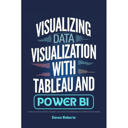 Visualizing Data Visualization with Tableau and Power BI: A Hands-On Guide to Creating Insightful and Interactive Dashboards for Informed Decision-Mak