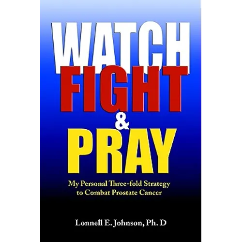 Watch, Fight and Pray: My Personal Strategy to Combat Prostate Cancer