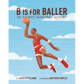 B Is for Baller: The Ultimate Basketball Alphabet Volume 1