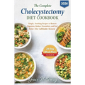 The Complete Cholecystectomy Diet Cookbook: Simple, Soothing Recipes to Restore Digestion, Reduce Discomfort, and Feel Better After Gallbladder Remova