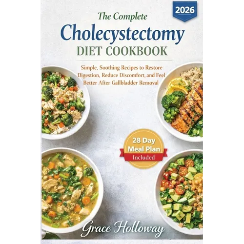 The Complete Cholecystectomy Diet Cookbook: Simple, Soothing Recipes to Restore Digestion, Reduce Discomfort, and Feel Better After Gallbladder Remova