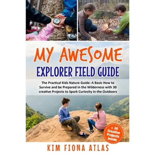 My Awesome Explorer Field Guide: The Practical Kids Nature Guide: A Basic How-to-Survive and Be Prepared in the Wilderness Book with 30 Creative Proje