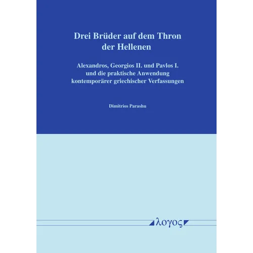 Drei Bruder Auf Dem Thron Der Hellenen: Alexandros, Georgios II. Und Pavlos I. Und Die Praktische Anwendung Kontemporarer Griechischer Verfassungen
