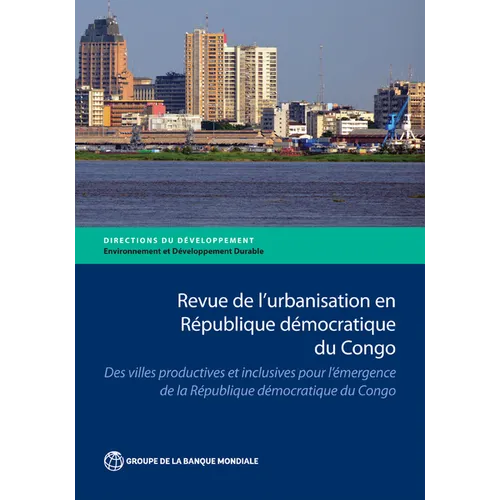 Revue de l'Urbanisation En République Démocratique Du Congo: Des Villes Productives Et Inclusives Pour l'Émergence de la République Démocratique Du Co