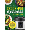 Crock-Pot Express Cookbook: 5 Ingredients or Less - Easy, Healthy, and Irresistible Recipes for Nourishing and Delicious Meals