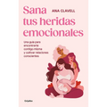 Sana Tus Heridas Emocionales: Una Guía Para Encontrarte Contigo Misma Y Cultivar Relaciones Conscientes / Heal Your Emotional Wounds