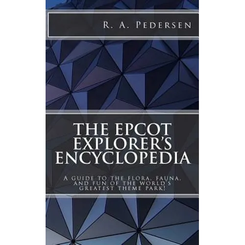 The Epcot Explorer's Encyclopedia: A guide to the flora, fauna, and fun of the world's greatest theme park!
