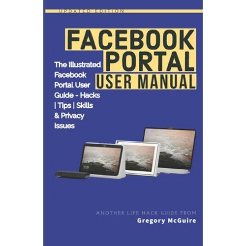 Facebook Portal User Manual: The Illustrated Facebook Portal User Guide - Hacks, Tips, Skills & Privacy Issues