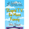 Stupid Tv, Be More Funny: How the Golden Era of the Simpsons Changed Television-And America-Forever