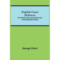 English Coast Defences; From Roman Times To The Early Years Of The Nineteenth Century