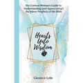Hearts Unto Wisdom: The Curious Woman's Guide to Understanding (and Appreciating!) the Minor Prophets of the Bible