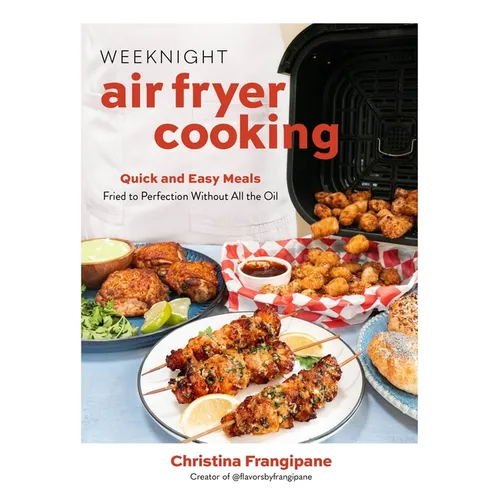 Weeknight Air Fryer Cooking: Quick and Easy Meals Fried to Perfection Without All the Oil