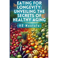 Eating for Longevity: Unveiling the Secrets of Healthy Aging: Mastering Longevity: Dive into Anti-Aging Foods, Habits, and Supplements for a