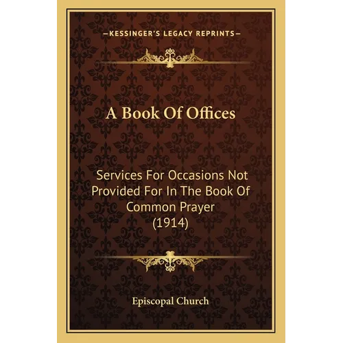 A Book Of Offices: Services For Occasions Not Provided For In The Book Of Common Prayer (1914)