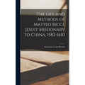 The Life and Methods of Matteo Ricci, Jesuit Missionary to China, 1582-1610