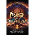 Paganism and Celtic Shamanism: A Guide to Norse Magic, Druidism, Runes, Symbols, and More