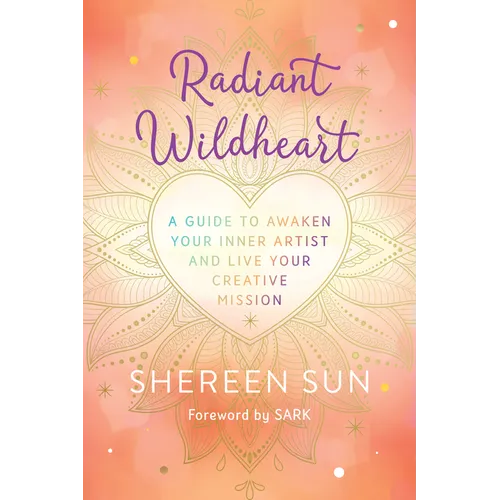 Radiant Wildheart: A Guide to Awaken Your Inner Artist and Live Your Creative Mission