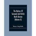 The Natives Of Sarawak And British North Borneo: Based Chiefly On The Mss Of The Late Hugh Brooke Low Sarawak Government Service (Volume Ii)