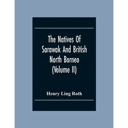 The Natives Of Sarawak And British North Borneo: Based Chiefly On The Mss Of The Late Hugh Brooke Low Sarawak Government Service (Volume Ii)