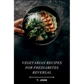 Vegetarian Recipes for Prediabetes Reversal: Natural & Nutritious Meal Plans for Blood Sugar Balance, Weight Loss & Sustainable Health Transformation