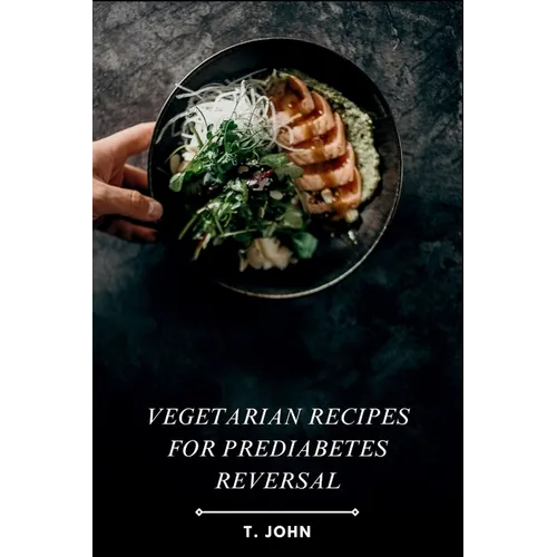Vegetarian Recipes for Prediabetes Reversal: Natural & Nutritious Meal Plans for Blood Sugar Balance, Weight Loss & Sustainable Health Transformation