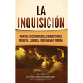 La Inquisición: Una guía fascinante de las Inquisiciones medieval, española, portuguesa y romana