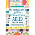 The Teenage Girl's Guide to Living Well with ADHD: Improve Your Self-Esteem, Self-Care and Self Knowledge
