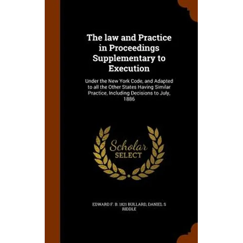 The law and Practice in Proceedings Supplementary to Execution: Under the New York Code, and Adapted to all the Other States Having Similar Practice,