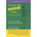 Just Let Me Survive Today: a Primer in Classroom Management and Motivation: (Including Teaching During the Pandemic and During Other Emergency Si