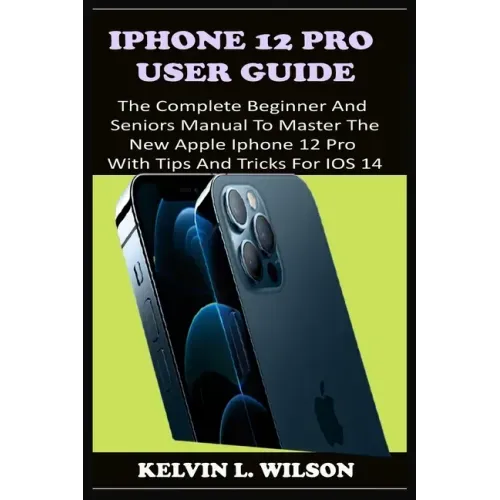 iPhone 12 Pro User Guide: The Complete Beginner And Seniors Guide On How To Use The New iPhone 12 Pro(2020) With Advanced Tips And Trick To Help