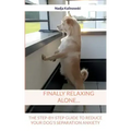 Finally relaxing alone...: The step-by-step guide to reduce your Dog's separation anxiety